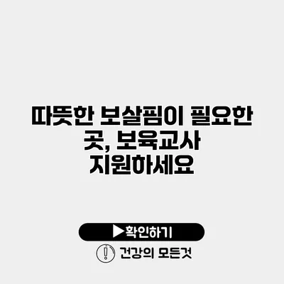 따뜻한 보살핌이 필요한 곳, 보육교사 지원하세요