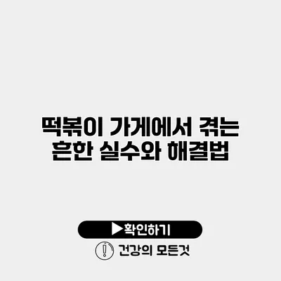 떡볶이 가게에서 겪는 흔한 실수와 해결법
