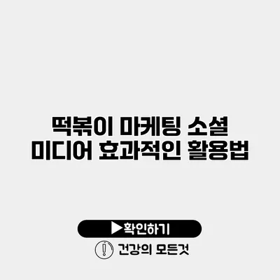 떡볶이 마케팅 소셜 미디어 효과적인 활용법
