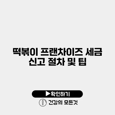 떡볶이 프랜차이즈 세금 신고 절차 및 팁