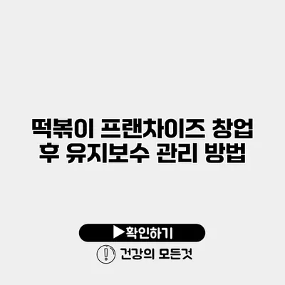 떡볶이 프랜차이즈 창업 후 유지보수 관리 방법