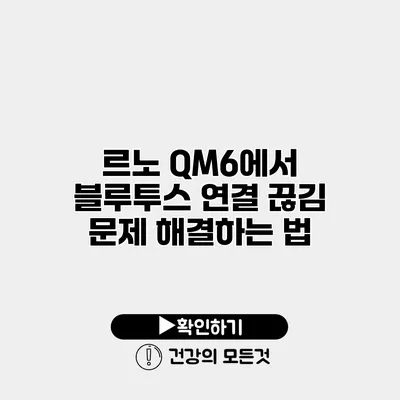 르노 QM6에서 블루투스 연결 끊김 문제 해결하는 법