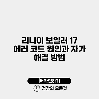 리나이 보일러 17 에러 코드 원인과 자가 해결 방법
