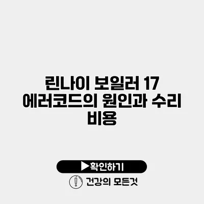 린나이 보일러 17 에러코드의 원인과 수리 비용