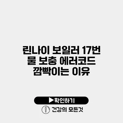 린나이 보일러 17번 물 보충 에러코드 깜빡이는 이유