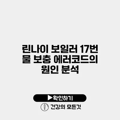 린나이 보일러 17번 물 보충 에러코드의 원인 분석