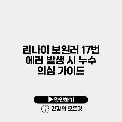 린나이 보일러 17번 에러 발생 시 누수 의심 가이드