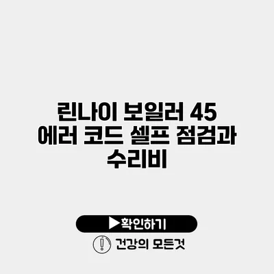 린나이 보일러 45 에러 코드 셀프 점검과 수리비