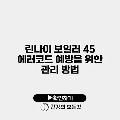 린나이 보일러 45 에러코드 예방을 위한 관리 방법