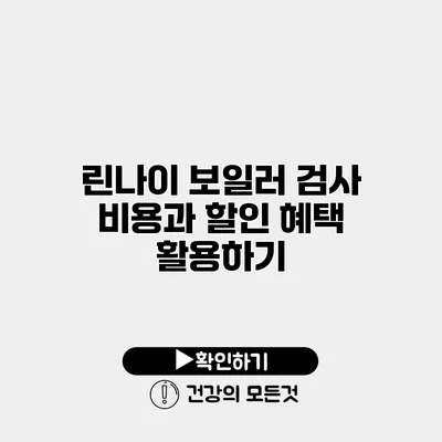린나이 보일러 검사 비용과 할인 혜택 활용하기