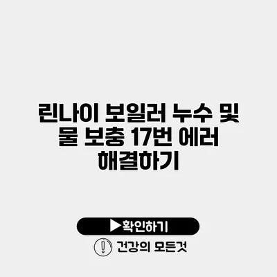 린나이 보일러 누수 및 물 보충 17번 에러 해결하기
