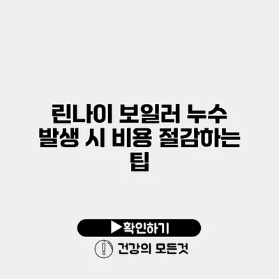 린나이 보일러 누수 발생 시 비용 절감하는 팁