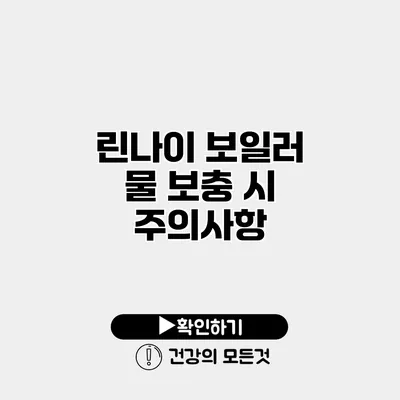 린나이 보일러 물 보충 시 주의사항