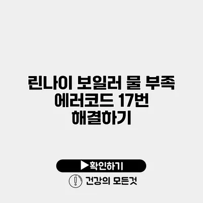 린나이 보일러 물 부족 에러코드 17번 해결하기