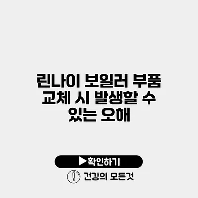 린나이 보일러 부품 교체 시 발생할 수 있는 오해