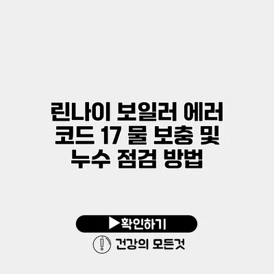 린나이 보일러 에러 코드 17 물 보충 및 누수 점검 방법