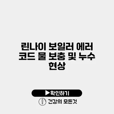 린나이 보일러 에러 코드 물 보충 및 누수 현상