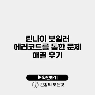 린나이 보일러 에러코드를 통한 문제 해결 후기