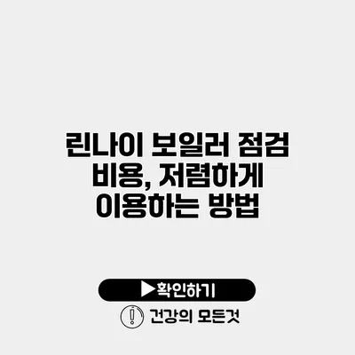 린나이 보일러 점검 비용, 저렴하게 이용하는 방법