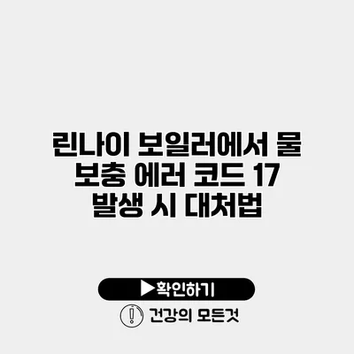 린나이 보일러에서 물 보충 에러 코드 17 발생 시 대처법