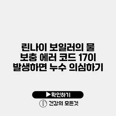 린나이 보일러의 물 보충 에러 코드 17이 발생하면 누수 의심하기
