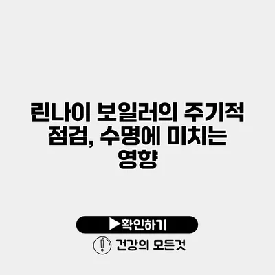 린나이 보일러의 주기적 점검, 수명에 미치는 영향