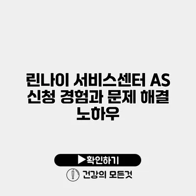 린나이 서비스센터 AS 신청 경험과 문제 해결 노하우
