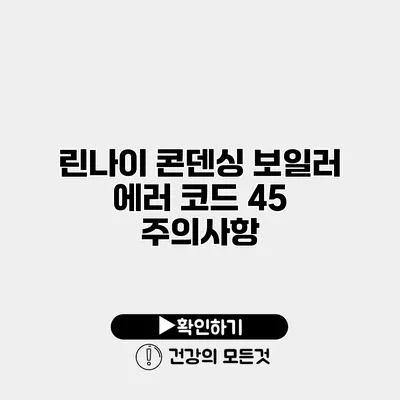 린나이 콘덴싱 보일러 에러 코드 45 주의사항