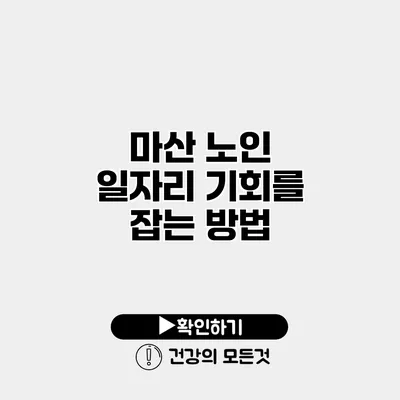 마산 노인 일자리 기회를 잡는 방법