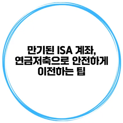 만기된 ISA 계좌, 연금저축으로 안전하게 이전하는 팁