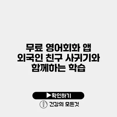 무료 영어회화 앱 외국인 친구 사귀기와 함께하는 학습