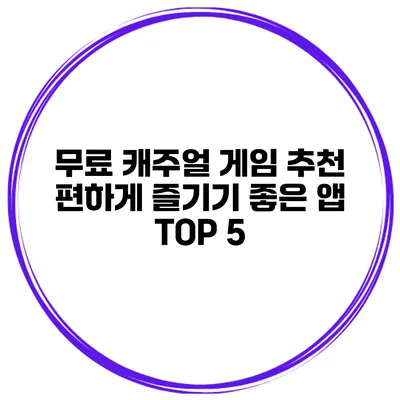무료 캐주얼 게임 추천 편하게 즐기기 좋은 앱 TOP 5
