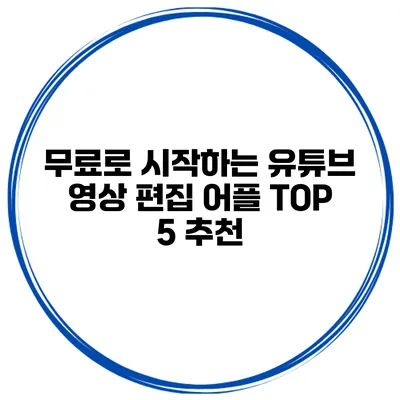 무료로 시작하는 유튜브 영상 편집 어플 TOP 5 추천