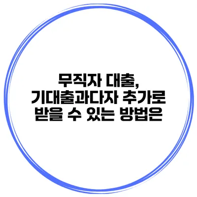 무직자 대출, 기대출과다자 추가로 받을 수 있는 방법은?