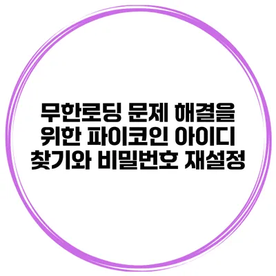 무한로딩 문제 해결을 위한 파이코인 아이디 찾기와 비밀번호 재설정