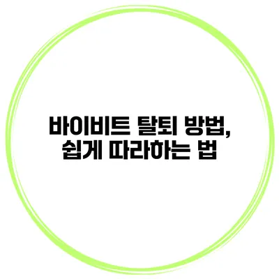 바이비트 탈퇴 방법, 쉽게 따라하는 법
