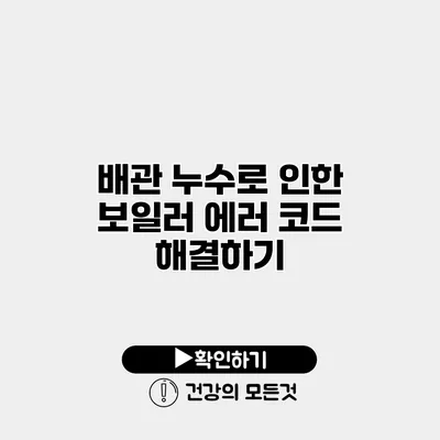 배관 누수로 인한 보일러 에러 코드 해결하기