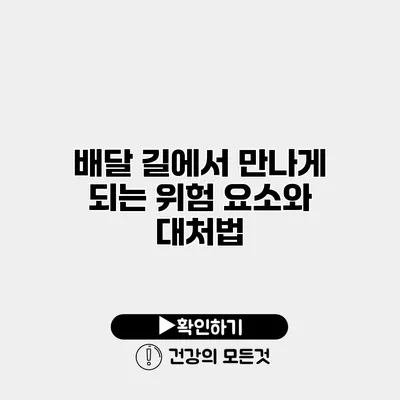 배달 길에서 만나게 되는 위험 요소와 대처법