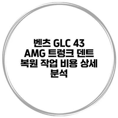 벤츠 GLC 43 AMG 트렁크 덴트 복원 작업 비용 상세 분석