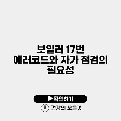 보일러 17번 에러코드와 자가 점검의 필요성