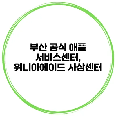 부산 공식 애플 서비스센터, 위니아에이드 사상센터