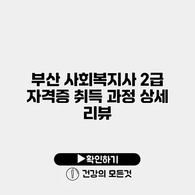 부산 사회복지사 2급 자격증 취득 과정 상세 리뷰