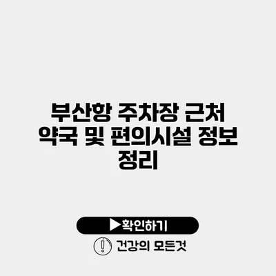 부산항 주차장 근처 약국 및 편의시설 정보 정리