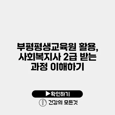 부평평생교육원 활용, 사회복지사 2급 받는 과정 이해하기