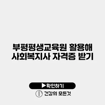 부평평생교육원 활용해 사회복지사 자격증 받기