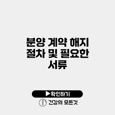 분양 계약 해지 절차 및 필요한 서류