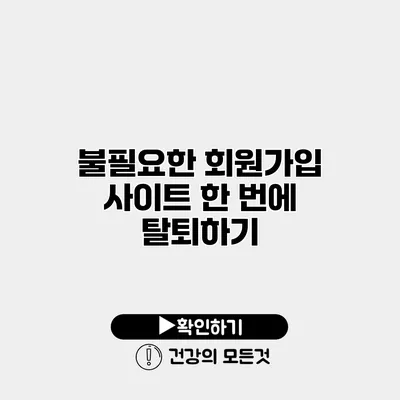 불필요한 회원가입 사이트 한 번에 탈퇴하기