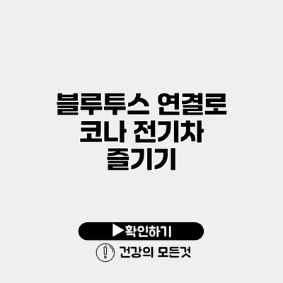 블루투스 연결로 코나 전기차 즐기기