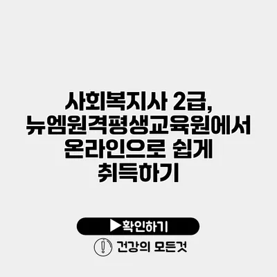 사회복지사 2급, 뉴엠원격평생교육원에서 온라인으로 쉽게 취득하기