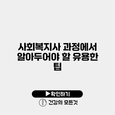 사회복지사 과정에서 알아두어야 할 유용한 팁
